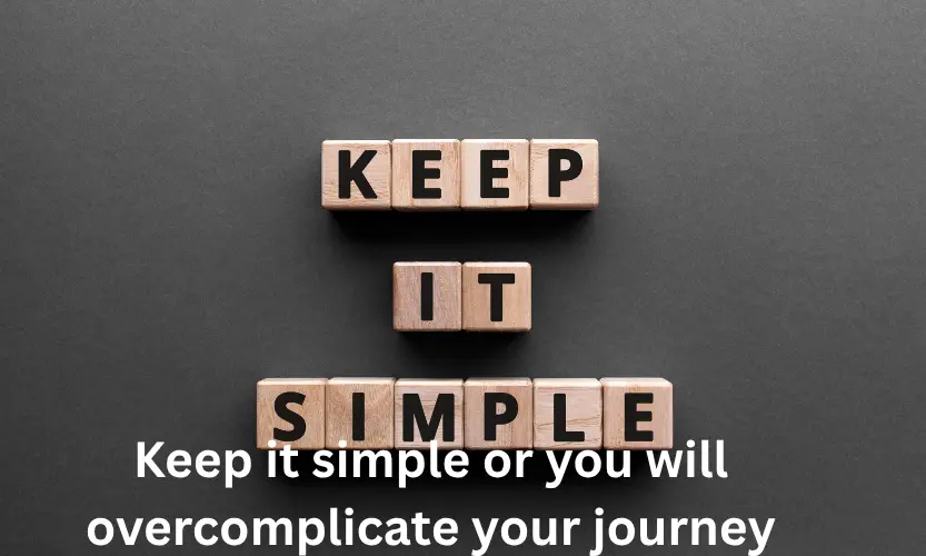 Keep it simple or you will overcomplicate your journey