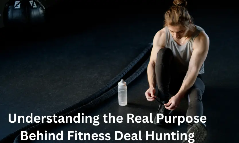 Understanding the Real Purpose Behind Fitness Deal Hunting