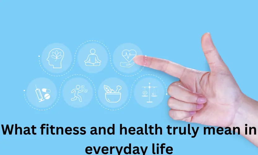 What fitness and health truly mean in everyday life