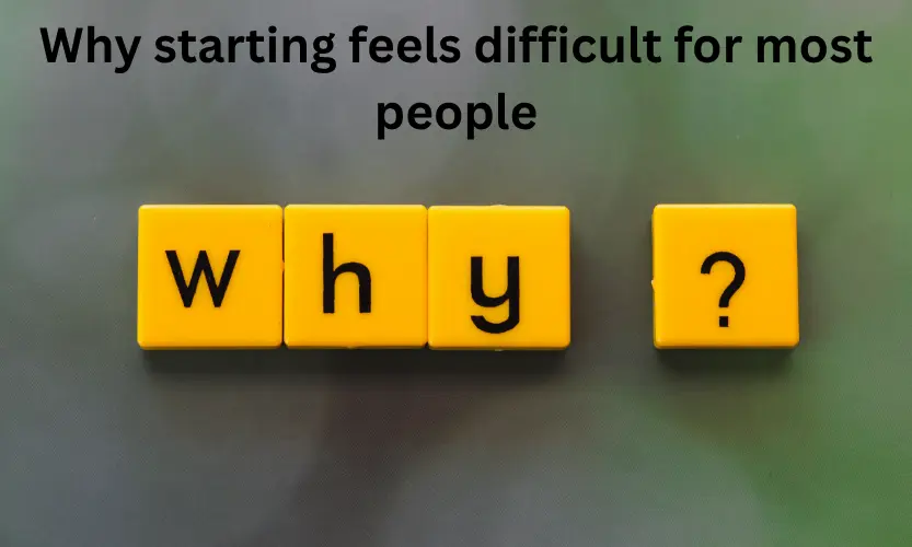 Why starting feels difficult for most people